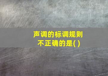 声调的标调规则不正确的是( )